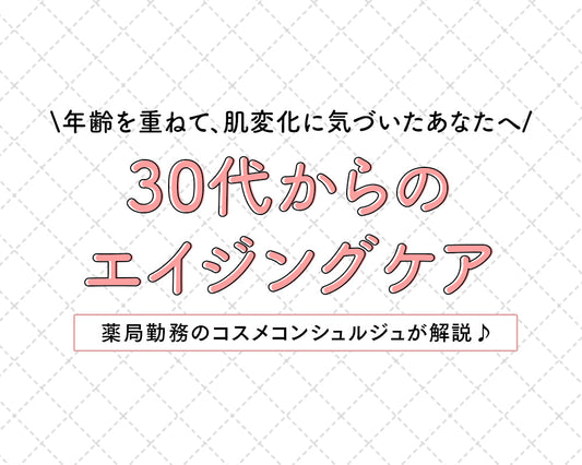 年齢を重ねて、肌変化に気づいたあなたへ ~ 30代からのエイジングケア ~