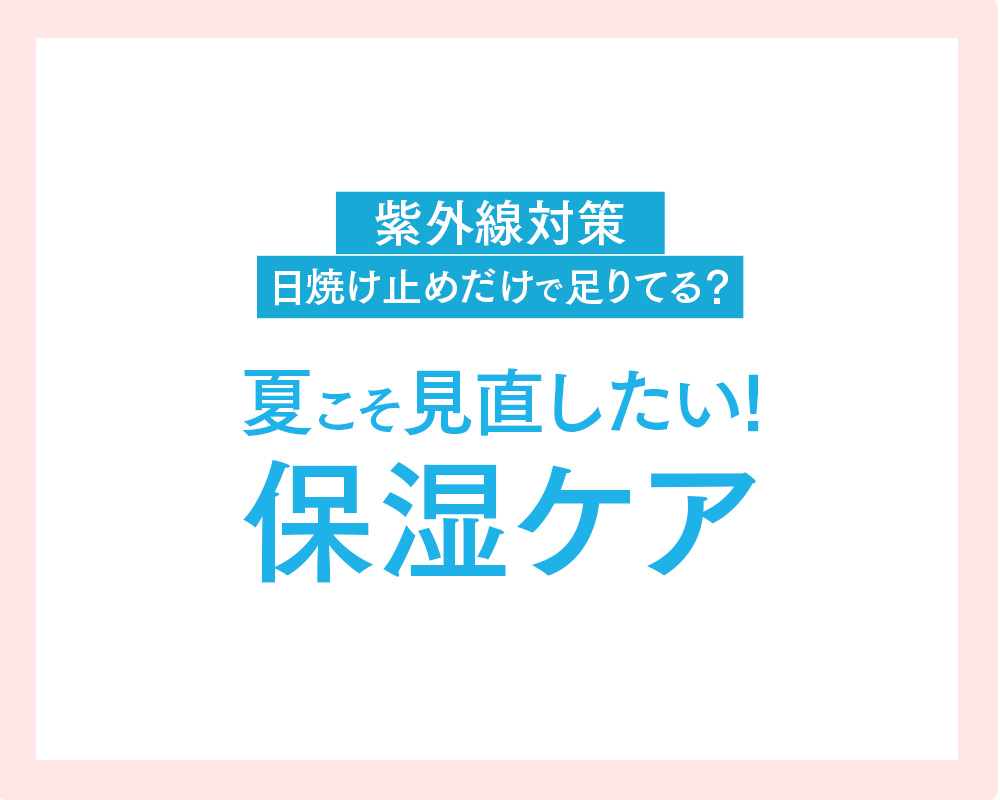 夏の紫外線対策、「守る」だけで本当に大丈夫？光老化に負けない！夏こそ見直したい保湿ケア